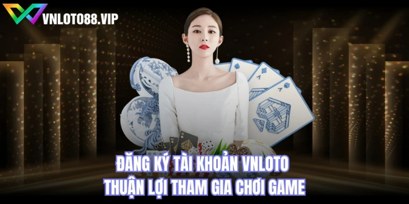 Đăng ký tài khoản VNLOTO thuận lợi tham gia chơi game