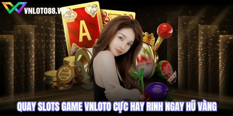 Quay Slots Game VNLOTO cực hay rinh ngay hũ vàng