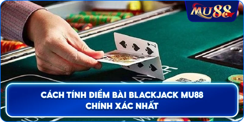 Cách tính điểm bài Blackjack MU88 chính xác nhất